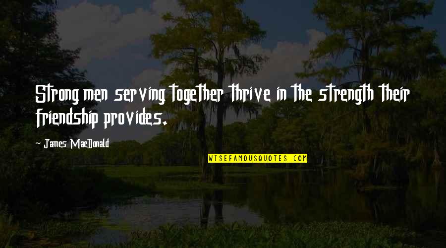 Demonizes Quotes By James MacDonald: Strong men serving together thrive in the strength