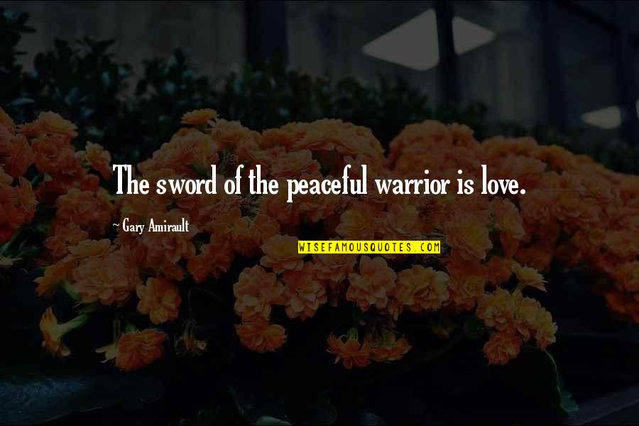 Demonizes Synonyms Quotes By Gary Amirault: The sword of the peaceful warrior is love.