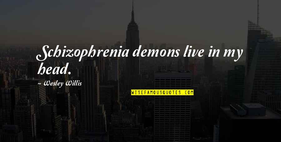 Demons In My Head Quotes By Wesley Willis: Schizophrenia demons live in my head. Demons In My Head Quotes By Wesley Willis: Schizophrenia demons live in my head.