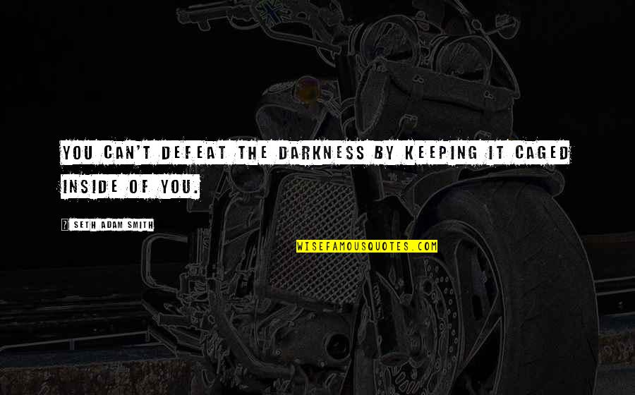 Demons Inside Quotes By Seth Adam Smith: You can't defeat the darkness by keeping it Demons Inside Quotes By Seth Adam Smith: You can't defeat the darkness by keeping it