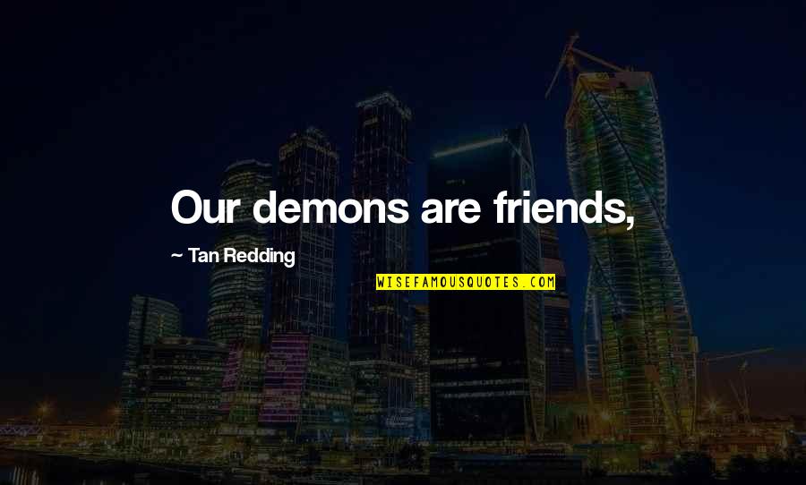 Demons Quotes By Tan Redding: Our demons are friends,