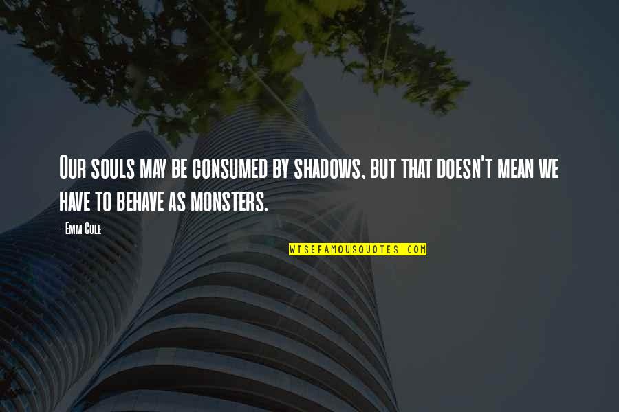Demons Souls Best Quotes By Emm Cole: Our souls may be consumed by shadows, but Demons Souls Best Quotes By Emm Cole: Our souls may be consumed by shadows, but
