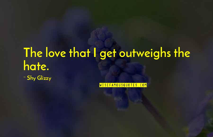 Demons Souls Best Quotes By Shy Glizzy: The love that I get outweighs the hate. Demons Souls Best Quotes By Shy Glizzy: The love that I get outweighs the hate.