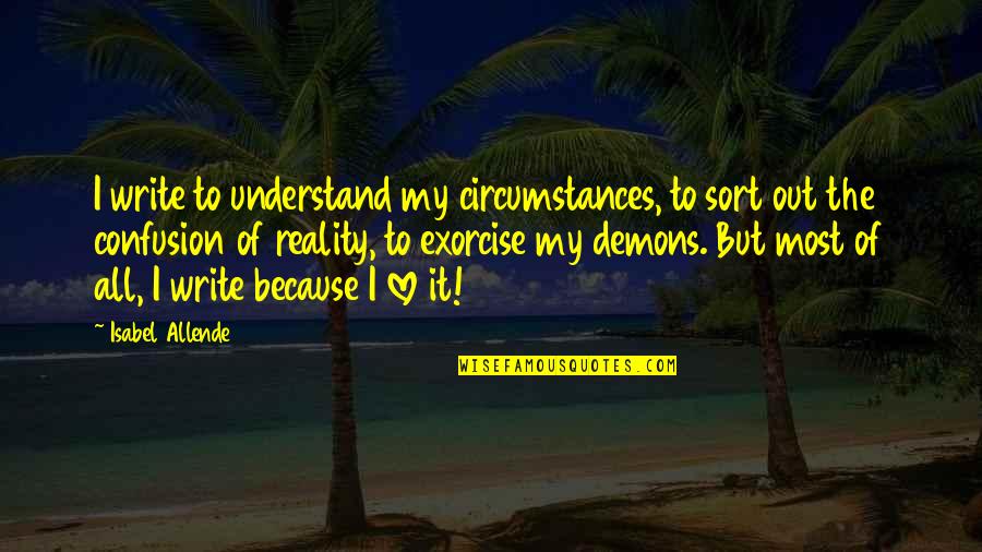 Demons Within Quotes By Isabel Allende: I write to understand my circumstances, to sort