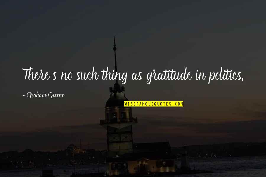 Demonstram Quotes By Graham Greene: There's no such thing as gratitude in politics.