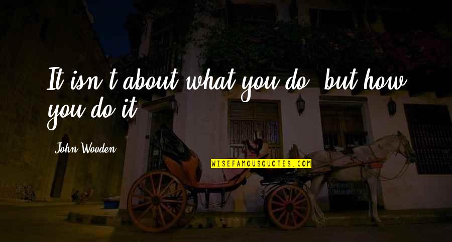 Demonstram Quotes By John Wooden: It isn't about what you do, but how Demonstram Quotes By John Wooden: It isn't about what you do, but how