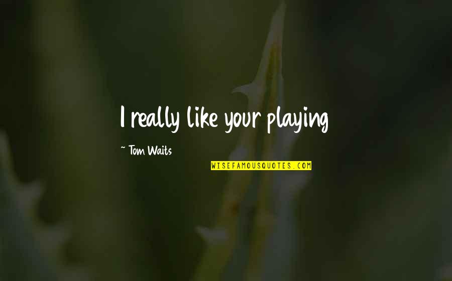 Demonstram Quotes By Tom Waits: I really like your playing Demonstram Quotes By Tom Waits: I really like your playing