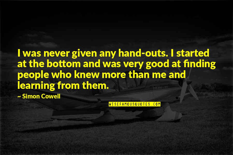 Demonstrate Professionalism Quotes By Simon Cowell: I was never given any hand-outs. I started Demonstrate Professionalism Quotes By Simon Cowell: I was never given any hand-outs. I started