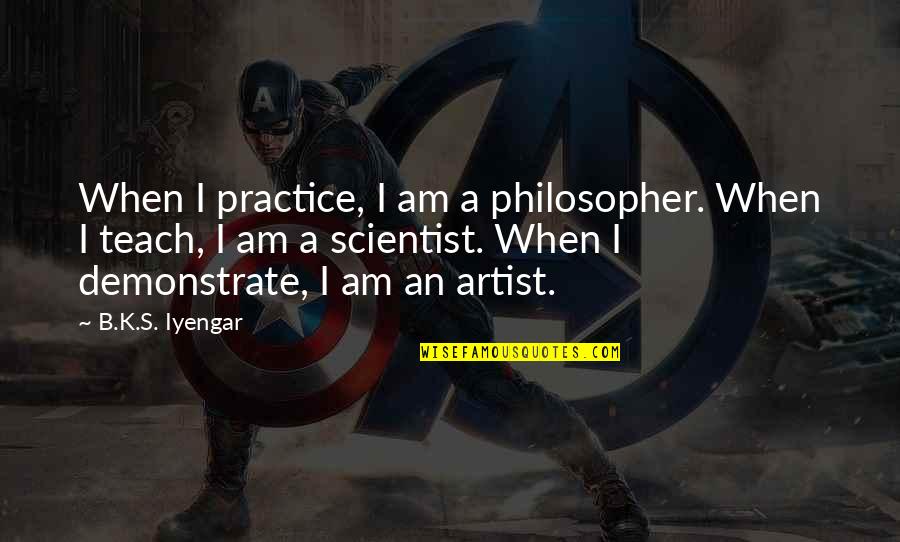 Demonstrate Quotes By B.K.S. Iyengar: When I practice, I am a philosopher. When