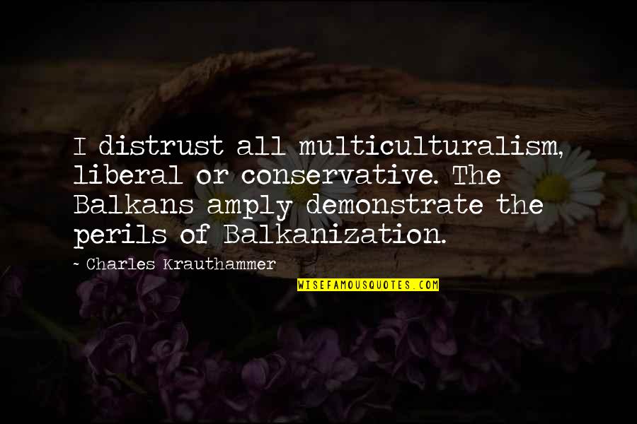 Demonstrate Quotes By Charles Krauthammer: I distrust all multiculturalism, liberal or conservative. The