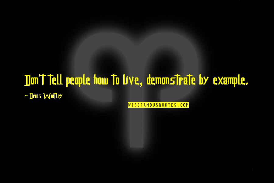 Demonstrate Quotes By Denis Waitley: Don't tell people how to live, demonstrate by