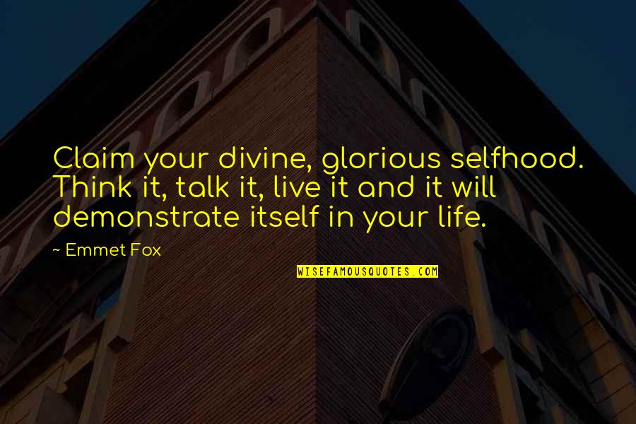 Demonstrate Quotes By Emmet Fox: Claim your divine, glorious selfhood. Think it, talk