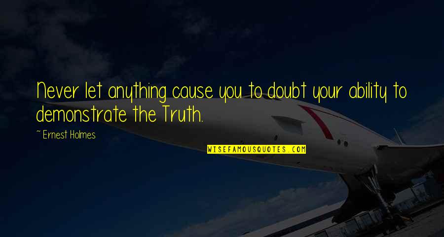 Demonstrate Quotes By Ernest Holmes: Never let anything cause you to doubt your