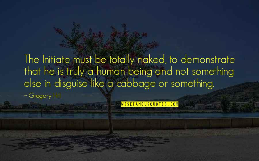 Demonstrate Quotes By Gregory Hill: The Initiate must be totally naked, to demonstrate