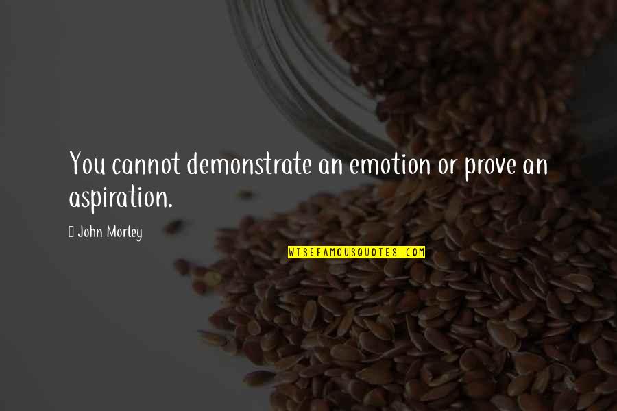 Demonstrate Quotes By John Morley: You cannot demonstrate an emotion or prove an