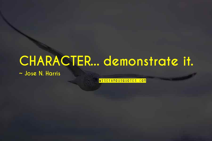 Demonstrate Quotes By Jose N. Harris: CHARACTER... demonstrate it.