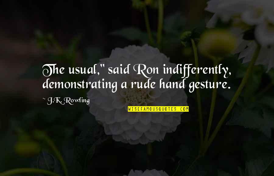 Demonstrating Quotes By J.K. Rowling: The usual," said Ron indifferently, demonstrating a rude