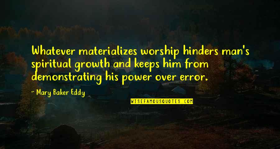 Demonstrating Quotes By Mary Baker Eddy: Whatever materializes worship hinders man's spiritual growth and