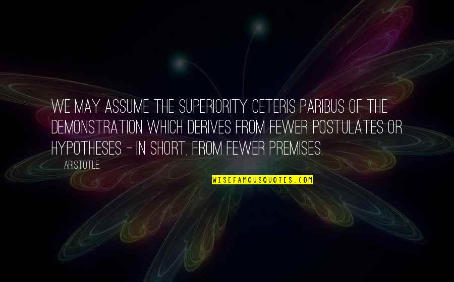 Demonstration Quotes By Aristotle.: We may assume the superiority ceteris paribus of