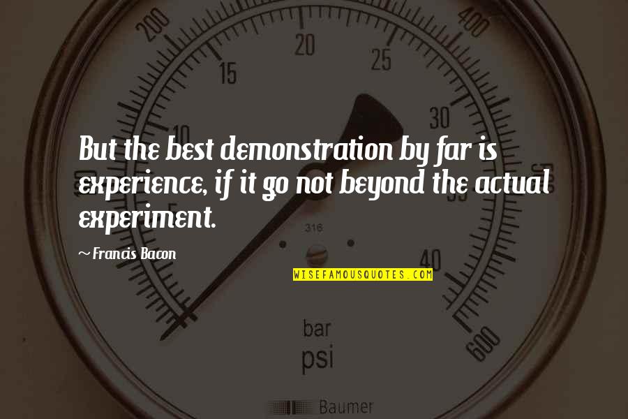 Demonstration Quotes By Francis Bacon: But the best demonstration by far is experience,