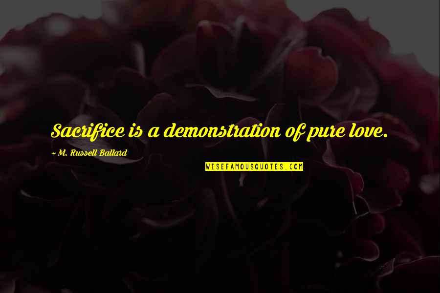 Demonstration Quotes By M. Russell Ballard: Sacrifice is a demonstration of pure love.