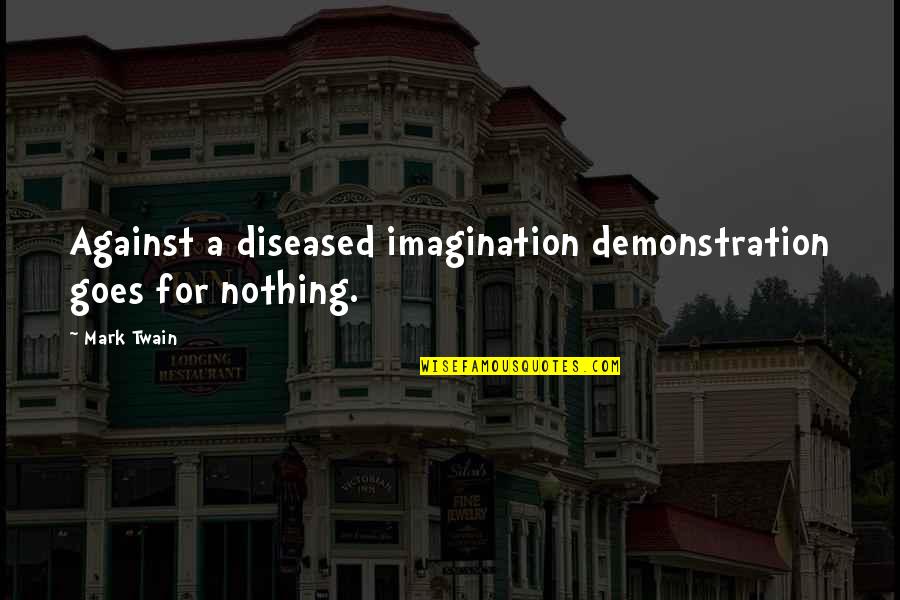 Demonstration Quotes By Mark Twain: Against a diseased imagination demonstration goes for nothing.