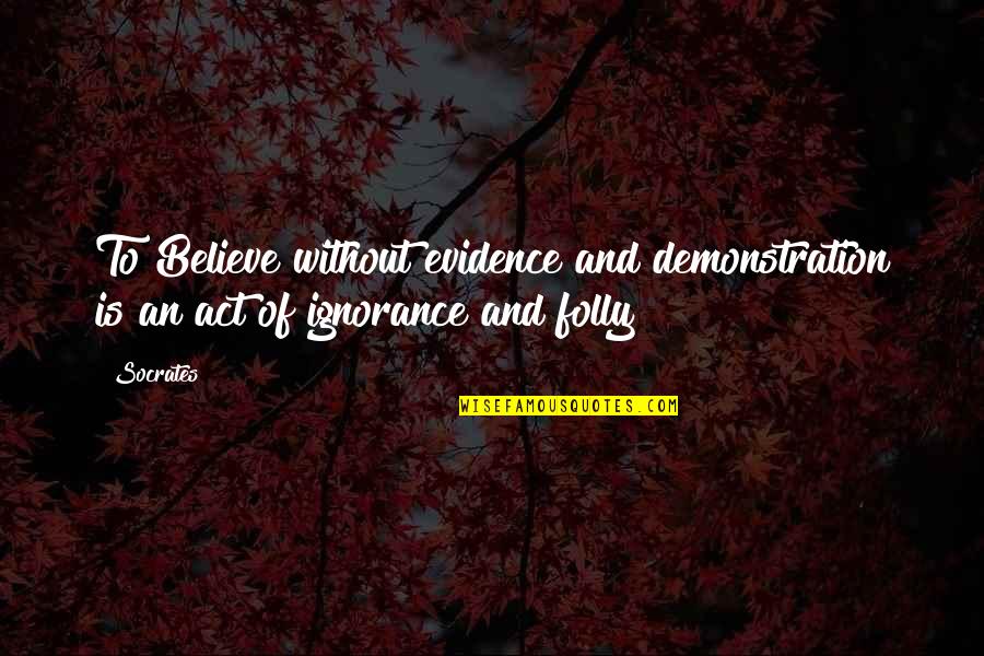 Demonstration Quotes By Socrates: To Believe without evidence and demonstration is an