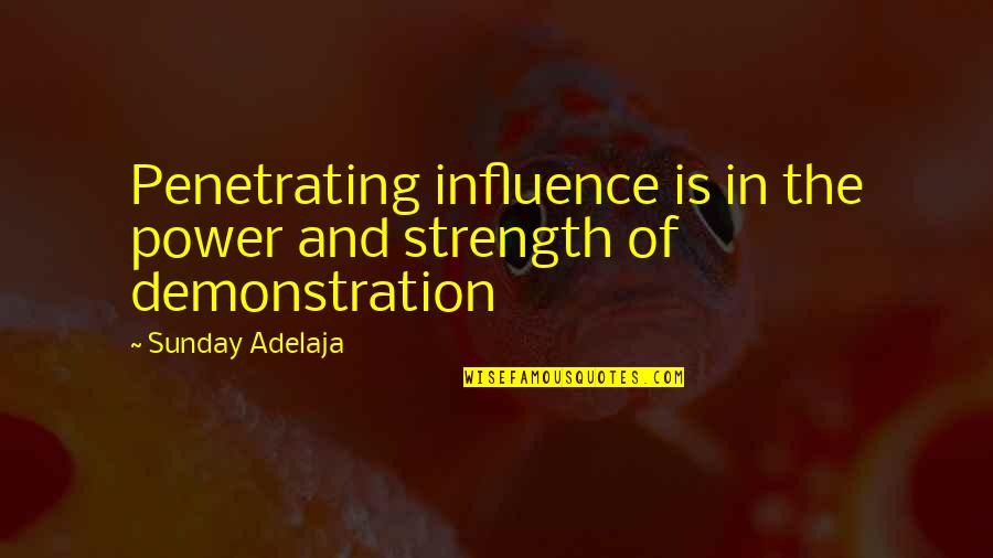 Demonstration Quotes By Sunday Adelaja: Penetrating influence is in the power and strength