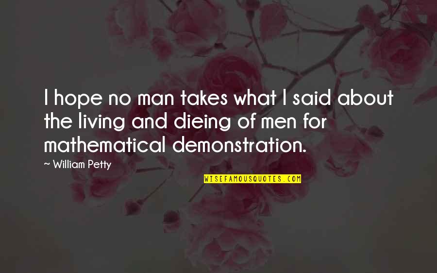 Demonstration Quotes By William Petty: I hope no man takes what I said