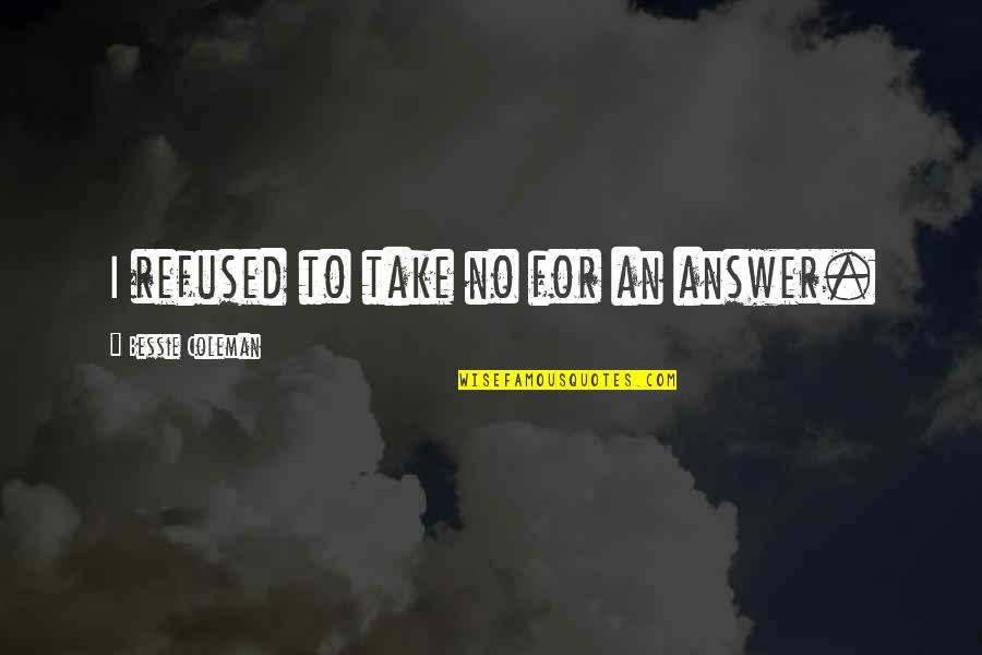 Demonstrously Quotes By Bessie Coleman: I refused to take no for an answer. Demonstrously Quotes By Bessie Coleman: I refused to take no for an answer.