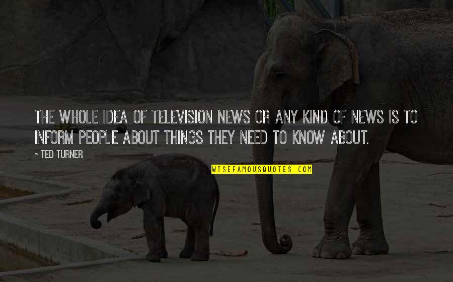 Demonstrously Quotes By Ted Turner: The whole idea of television news or any Demonstrously Quotes By Ted Turner: The whole idea of television news or any