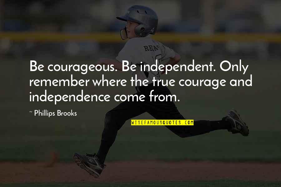 Demonte Colony Quotes By Phillips Brooks: Be courageous. Be independent. Only remember where the Demonte Colony Quotes By Phillips Brooks: Be courageous. Be independent. Only remember where the