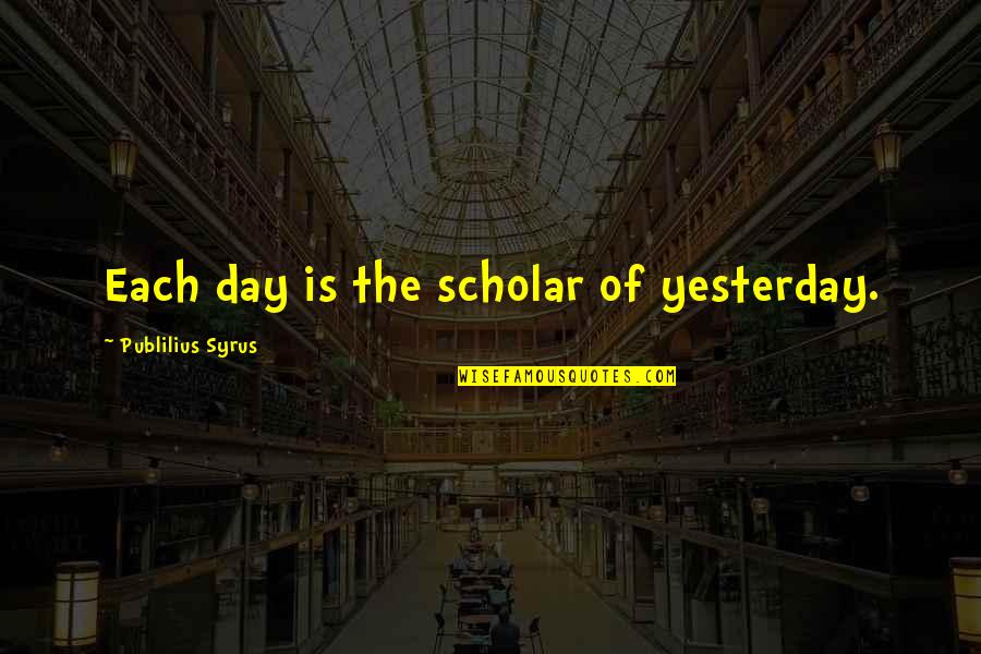 Demonte Colony Quotes By Publilius Syrus: Each day is the scholar of yesterday. Demonte Colony Quotes By Publilius Syrus: Each day is the scholar of yesterday.