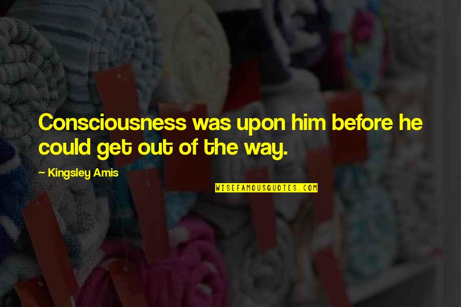 Demonte Smith Quotes By Kingsley Amis: Consciousness was upon him before he could get Demonte Smith Quotes By Kingsley Amis: Consciousness was upon him before he could get