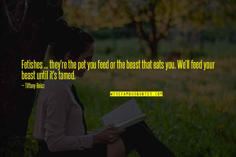 Demonte Smith Quotes By Tiffany Reisz: Fetishes ... they're the pet you feed or Demonte Smith Quotes By Tiffany Reisz: Fetishes ... they're the pet you feed or