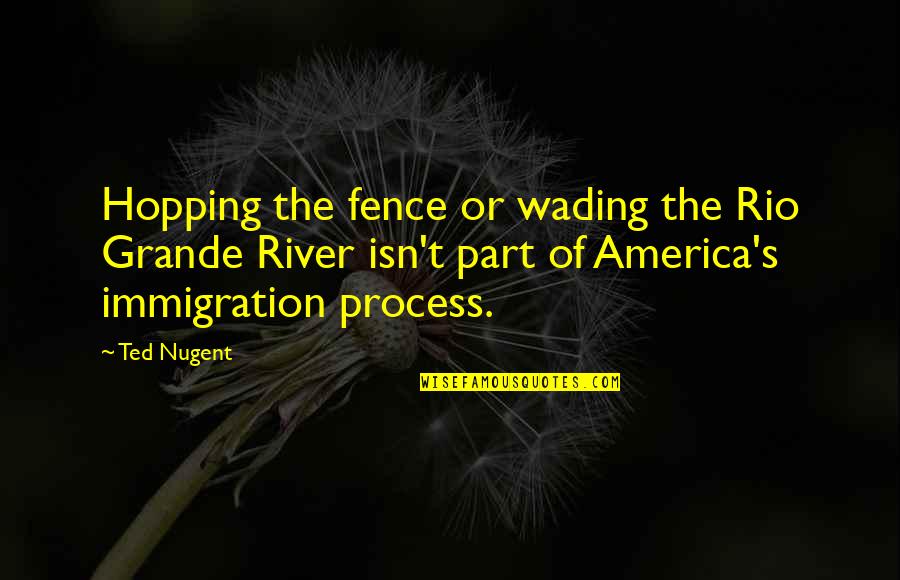 Demopoulos Obit Quotes By Ted Nugent: Hopping the fence or wading the Rio Grande Demopoulos Obit Quotes By Ted Nugent: Hopping the fence or wading the Rio Grande