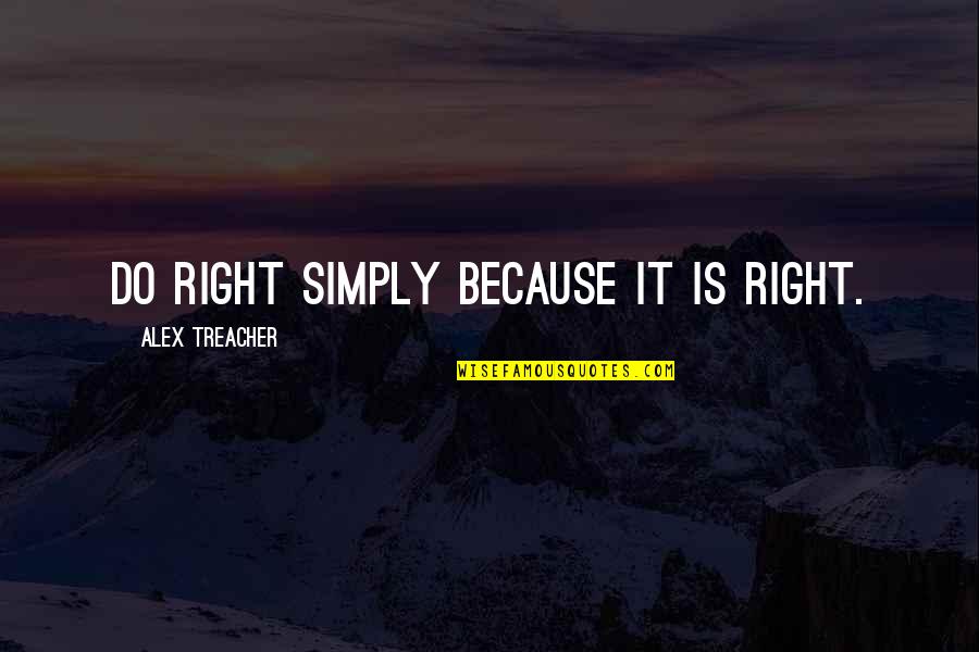 Demoralise Quotes By Alex Treacher: Do right simply because it is right.