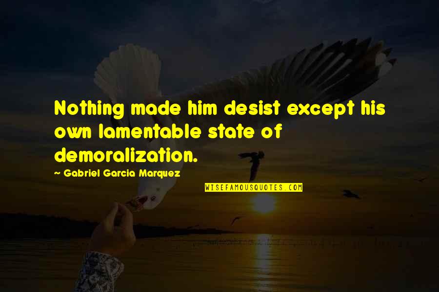 Demoralization Quotes By Gabriel Garcia Marquez: Nothing made him desist except his own lamentable