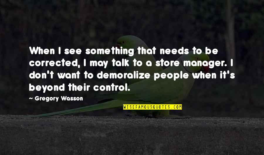 Demoralize Quotes By Gregory Wasson: When I see something that needs to be