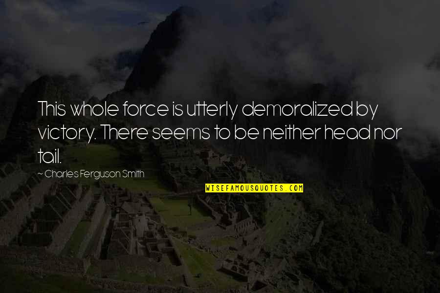 Demoralized Quotes By Charles Ferguson Smith: This whole force is utterly demoralized by victory. Demoralized Quotes By Charles Ferguson Smith: This whole force is utterly demoralized by victory.