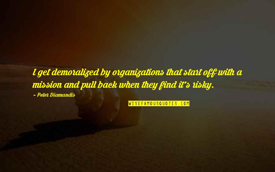 Demoralized Quotes By Peter Diamandis: I get demoralized by organizations that start off Demoralized Quotes By Peter Diamandis: I get demoralized by organizations that start off