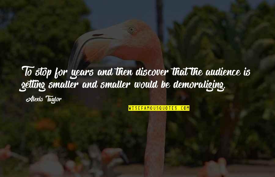 Demoralizing Quotes By Alexis Taylor: To stop for years and then discover that