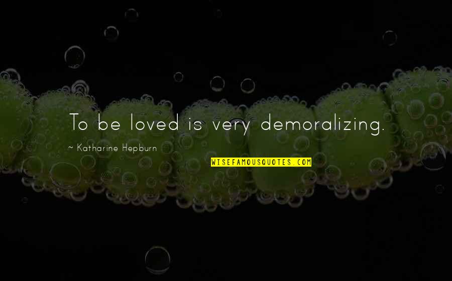 Demoralizing Quotes By Katharine Hepburn: To be loved is very demoralizing.