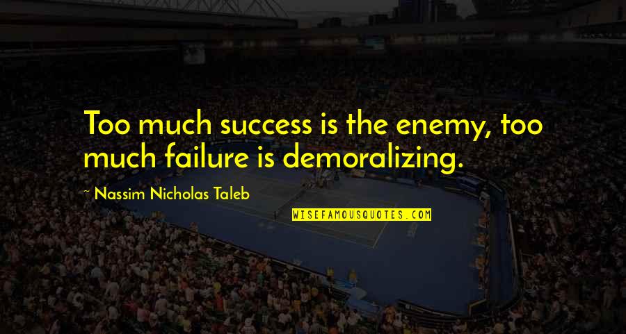 Demoralizing Quotes By Nassim Nicholas Taleb: Too much success is the enemy, too much