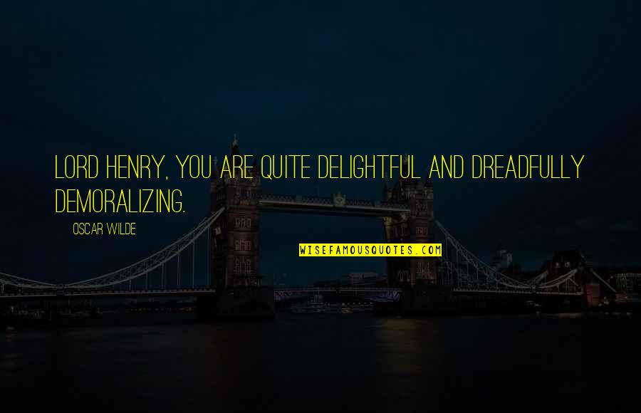Demoralizing Quotes By Oscar Wilde: Lord Henry, you are quite delightful and dreadfully