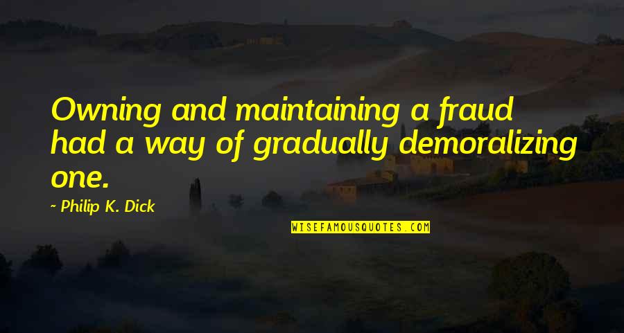 Demoralizing Quotes By Philip K. Dick: Owning and maintaining a fraud had a way