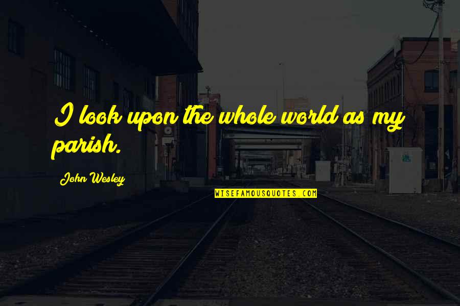 Demoralizing Shout Quotes By John Wesley: I look upon the whole world as my