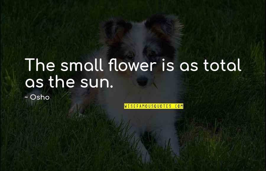 Demoralizing Shout Quotes By Osho: The small flower is as total as the