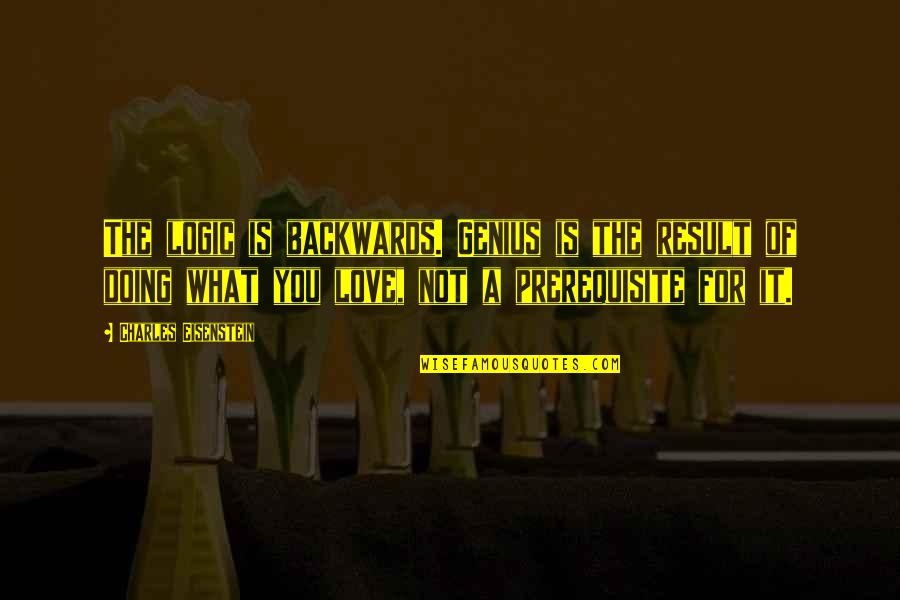 Demoramon Quotes By Charles Eisenstein: The logic is backwards. Genius is the result Demoramon Quotes By Charles Eisenstein: The logic is backwards. Genius is the result