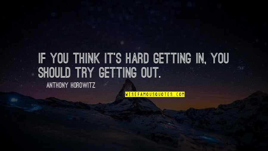 Demoro En Quotes By Anthony Horowitz: If you think it's hard getting in, you Demoro En Quotes By Anthony Horowitz: If you think it's hard getting in, you